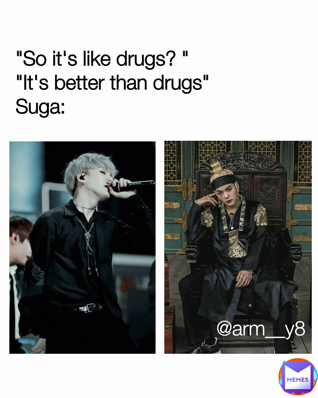 🥵 "So it's like drugs? "
"It's better than drugs"
Suga: @arm__y8