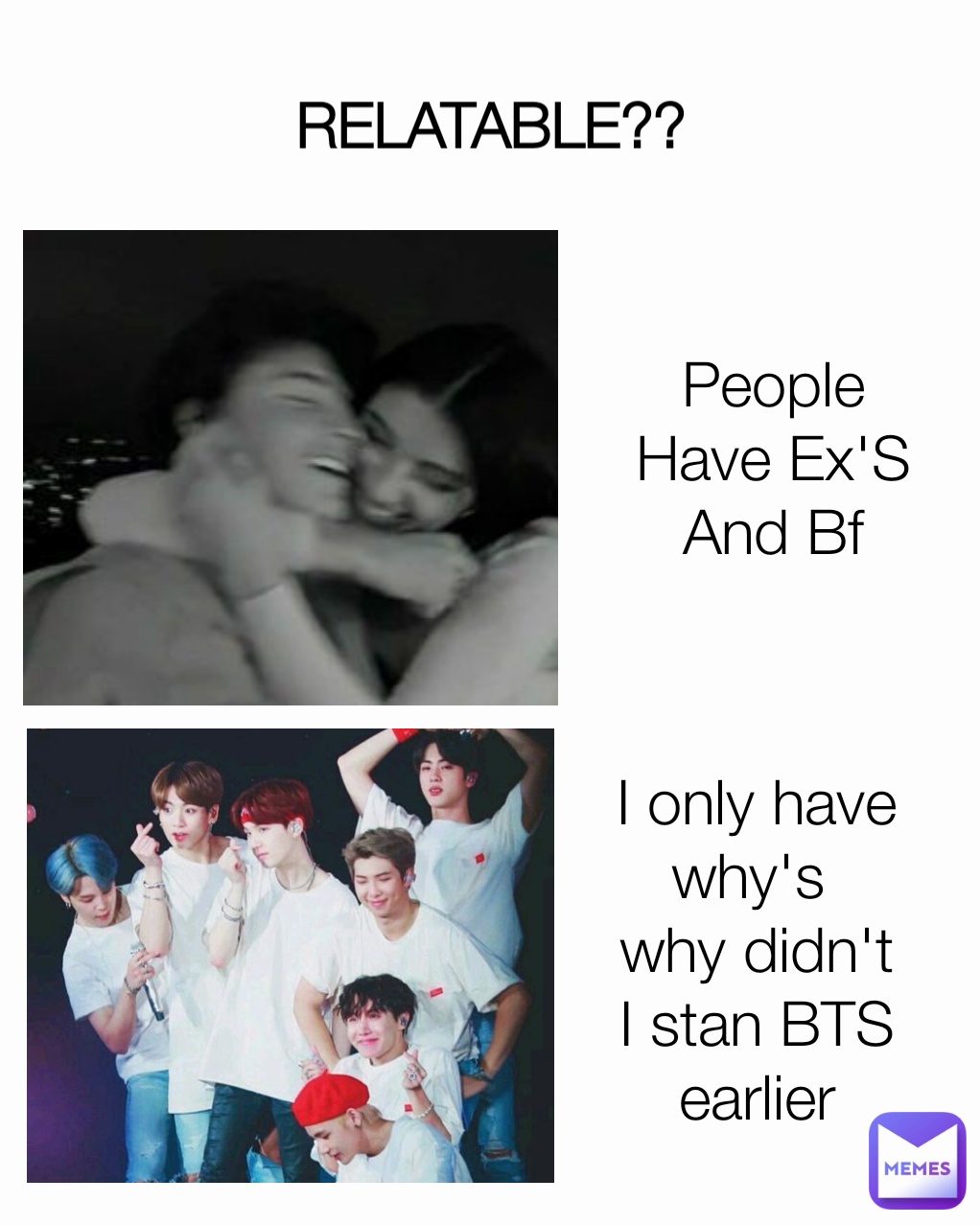 RELATABLE?? I only have why's 
why didn't I stan BTS earlier People Have Ex'S And Bf