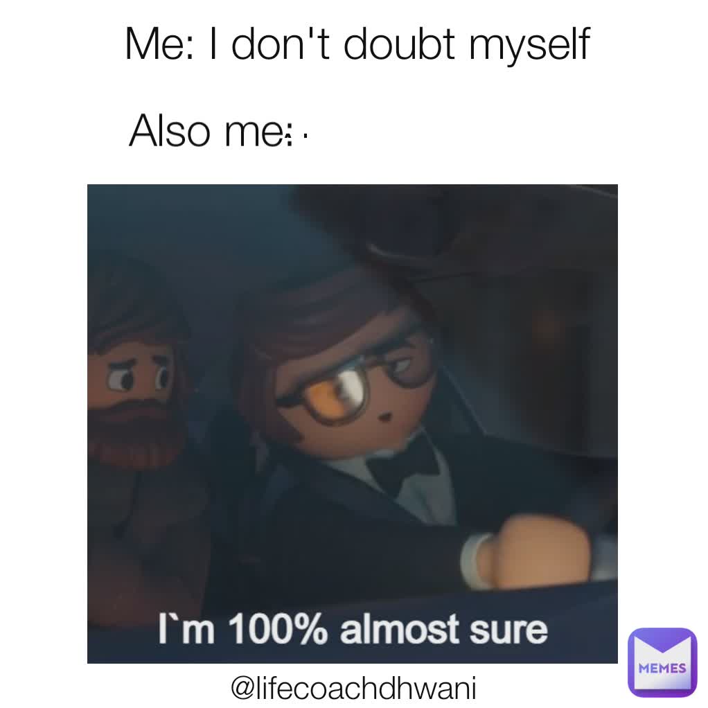 Me: I don't doubt myself

Also me: Also me: @lifecoachdhwani