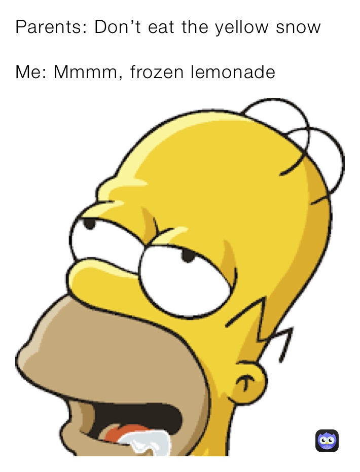 Parents: Don’t eat the yellow snow

Me: Mmmm, frozen lemonade