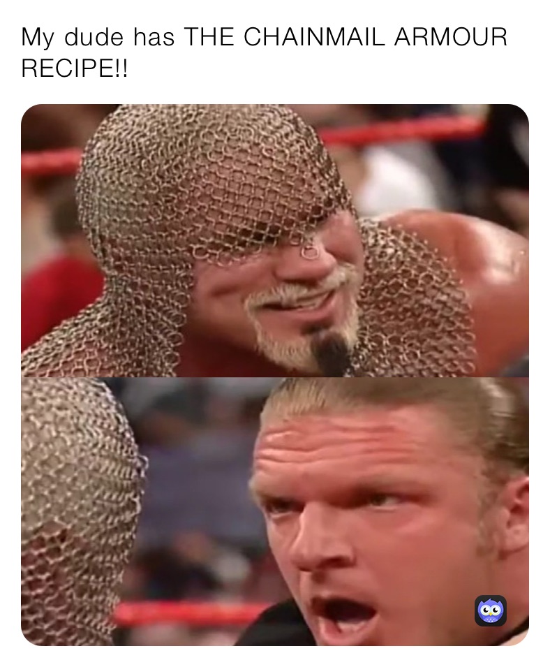 My dude has THE CHAINMAIL ARMOUR RECIPE!!