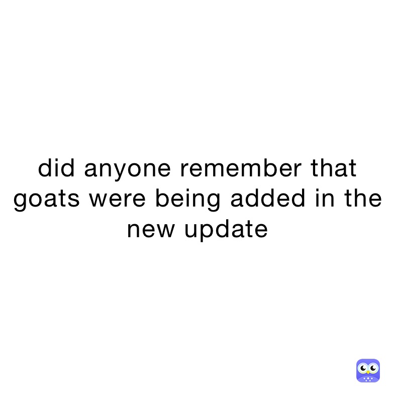 did anyone remember that goats were being added in the new update 