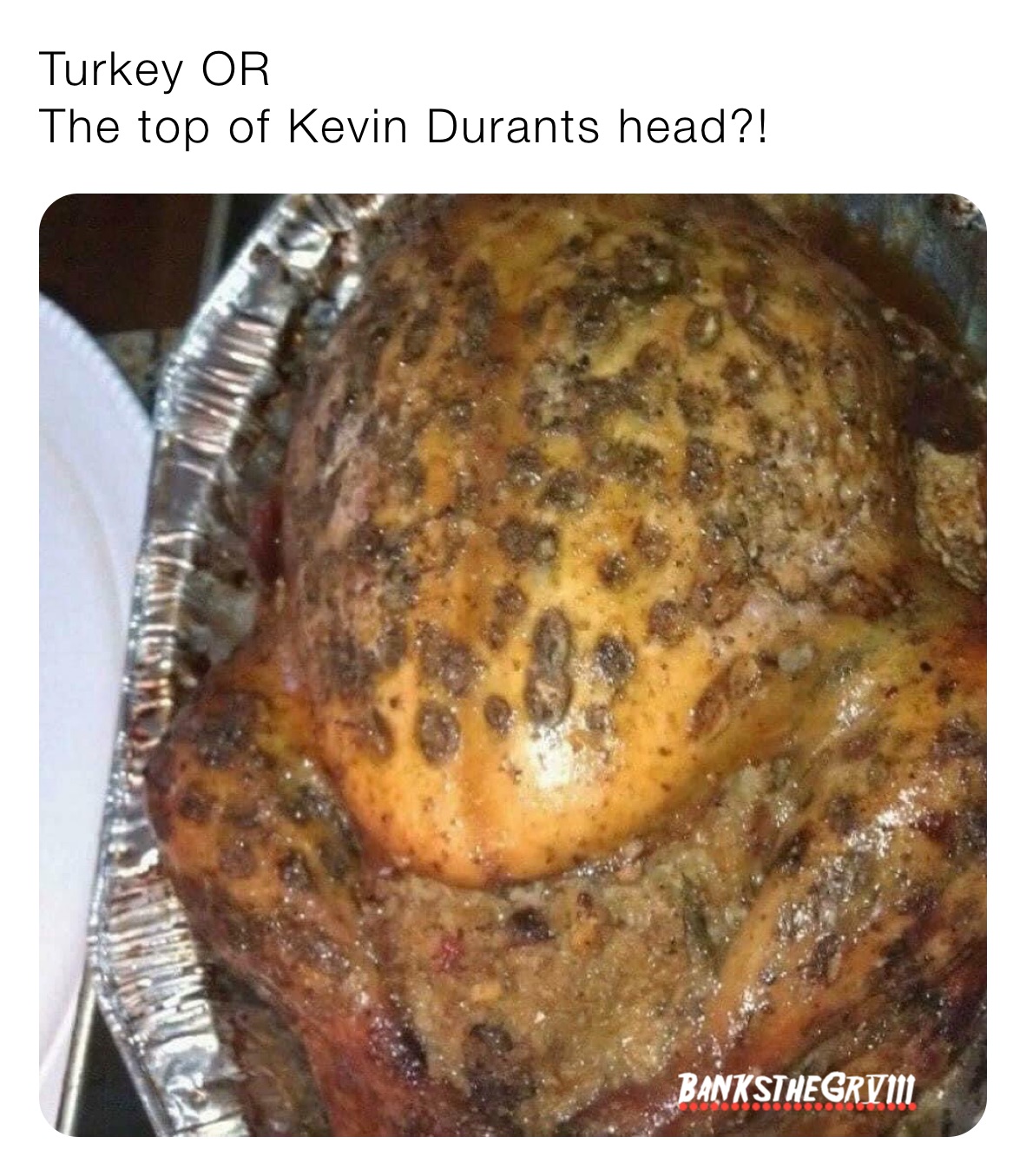 Turkey OR
The top of Kevin Durants head?!