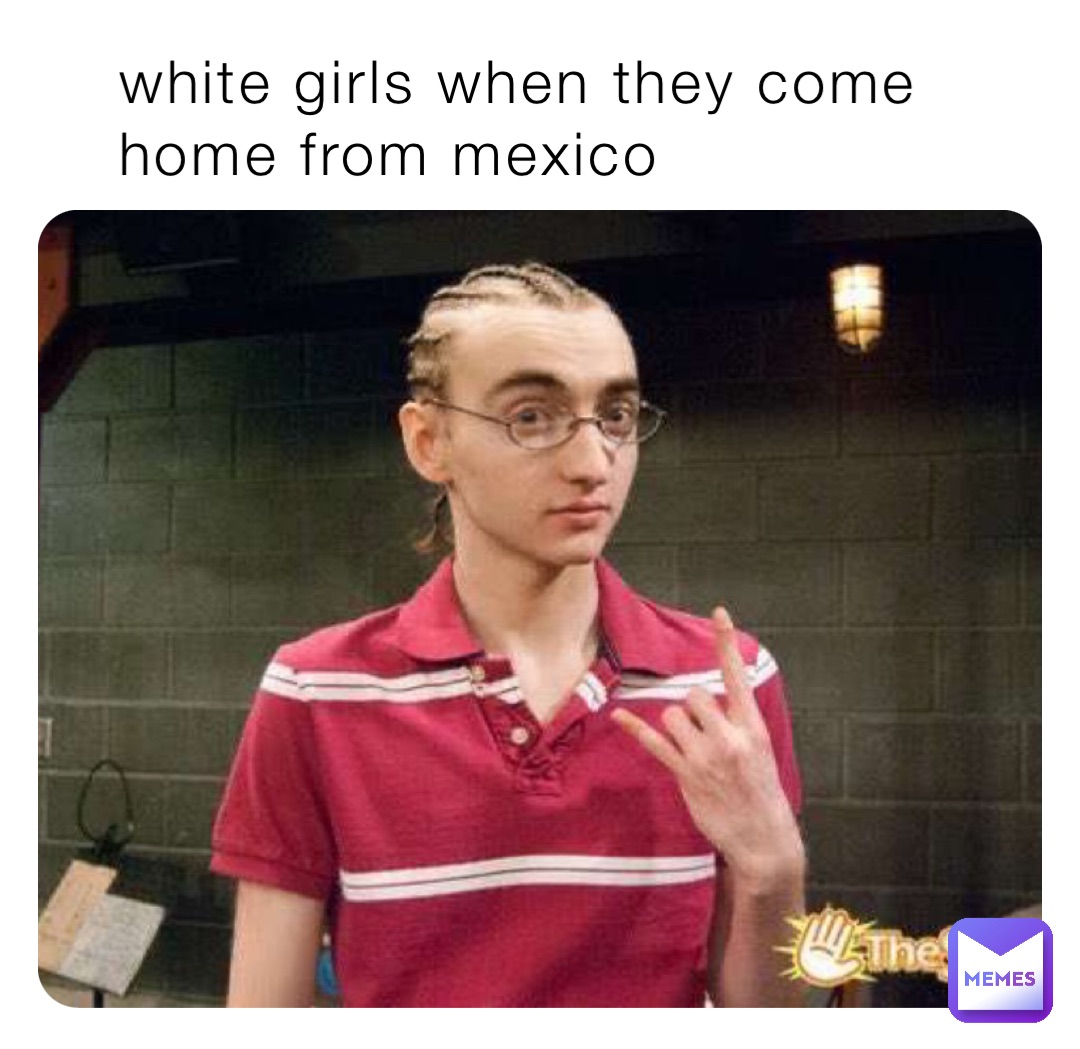 white girls when they come home from mexico
