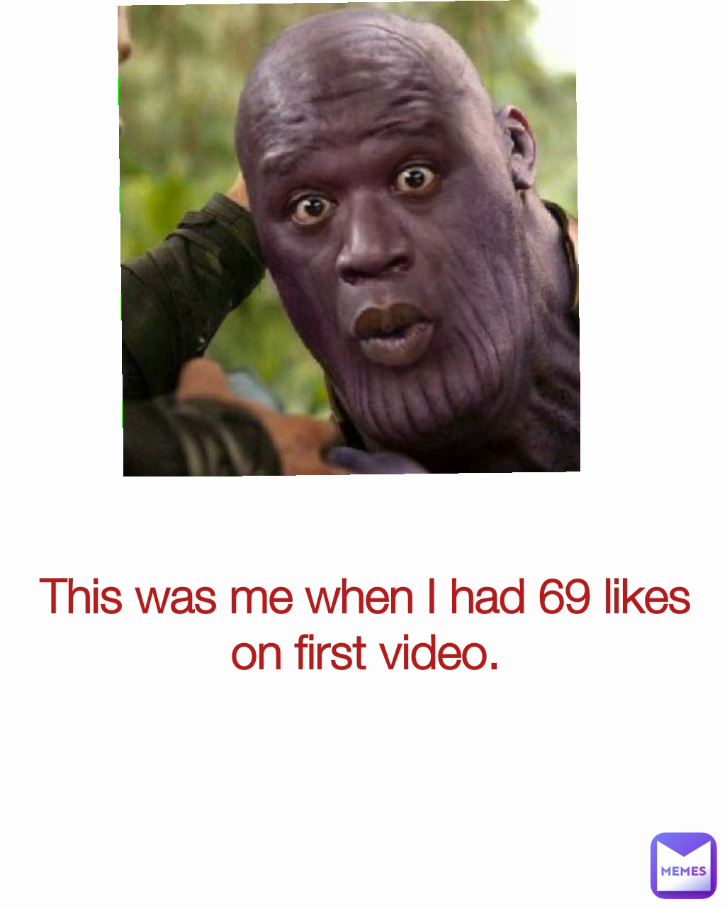 This was me when I had 69 likes on first video.
