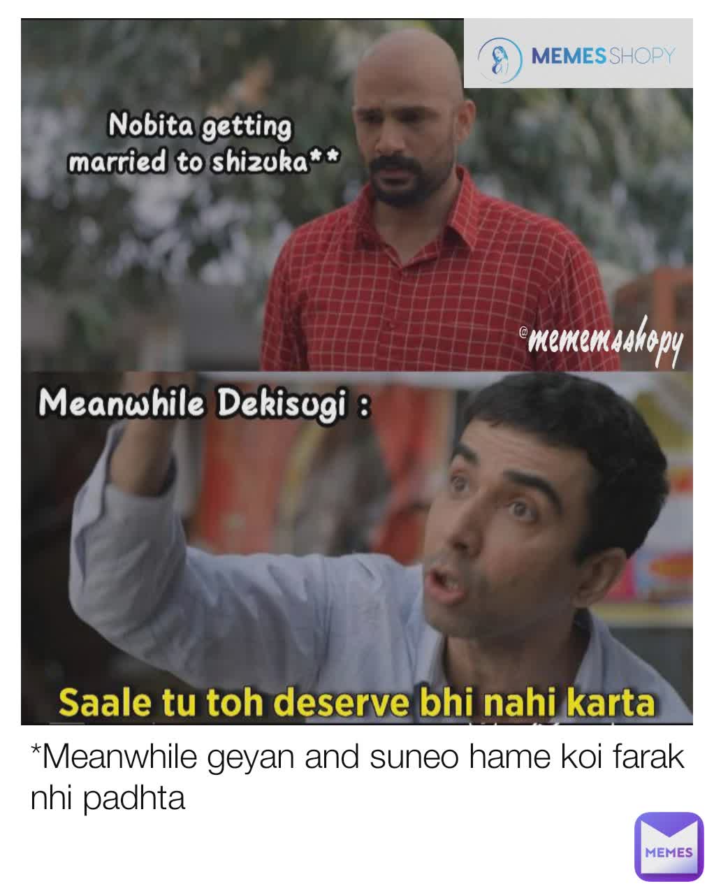 *Meanwhile geyan and suneo hame koi farak nhi padhta @mememsshopy