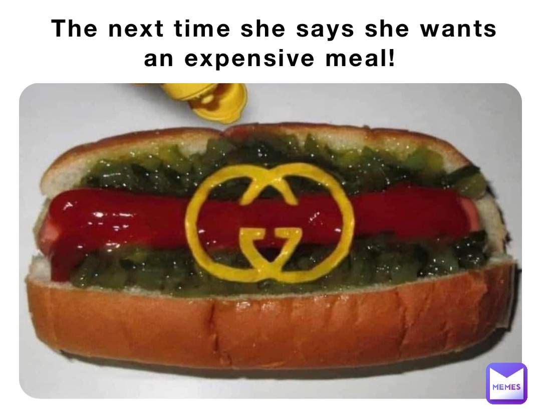 The next time she says she wants an expensive meal!