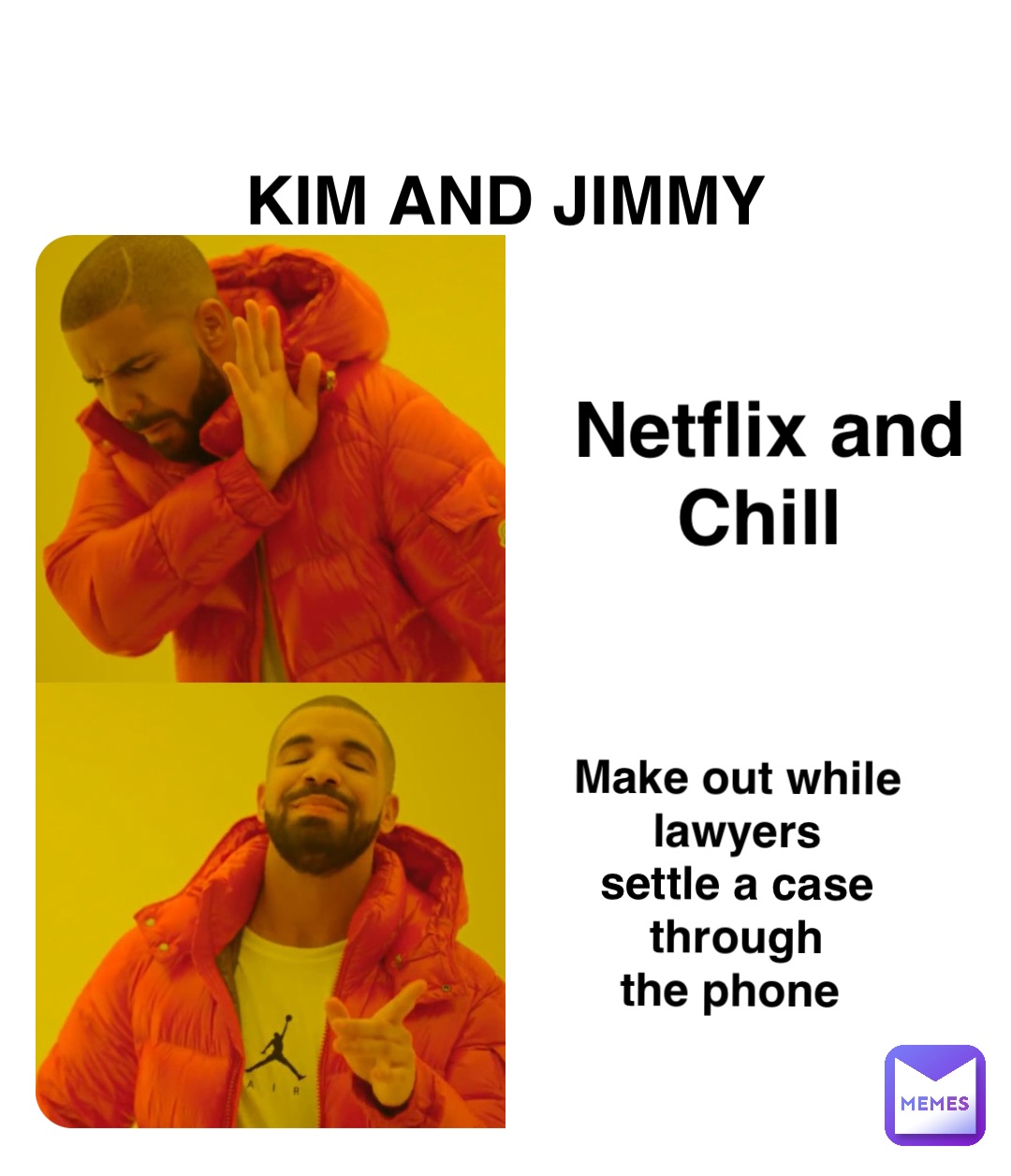 Double tap to edit KIM AND JIMMY Netflix and 
Chill Make out while lawyers 
settle a case through 
the phone