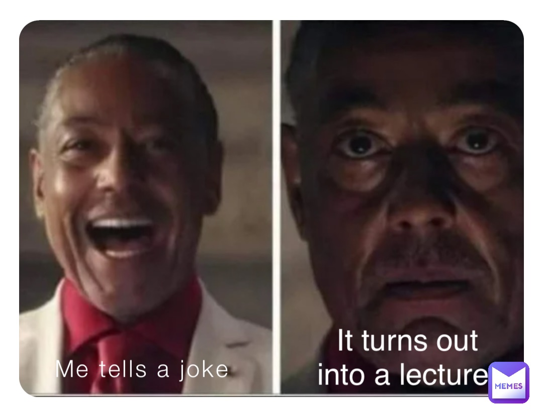 Me tells a joke It turns out into a lecture