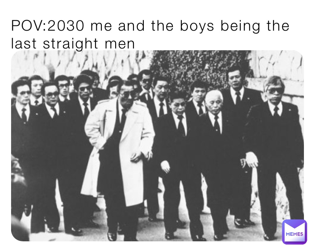 POV:2030 me and the boys being the last straight men