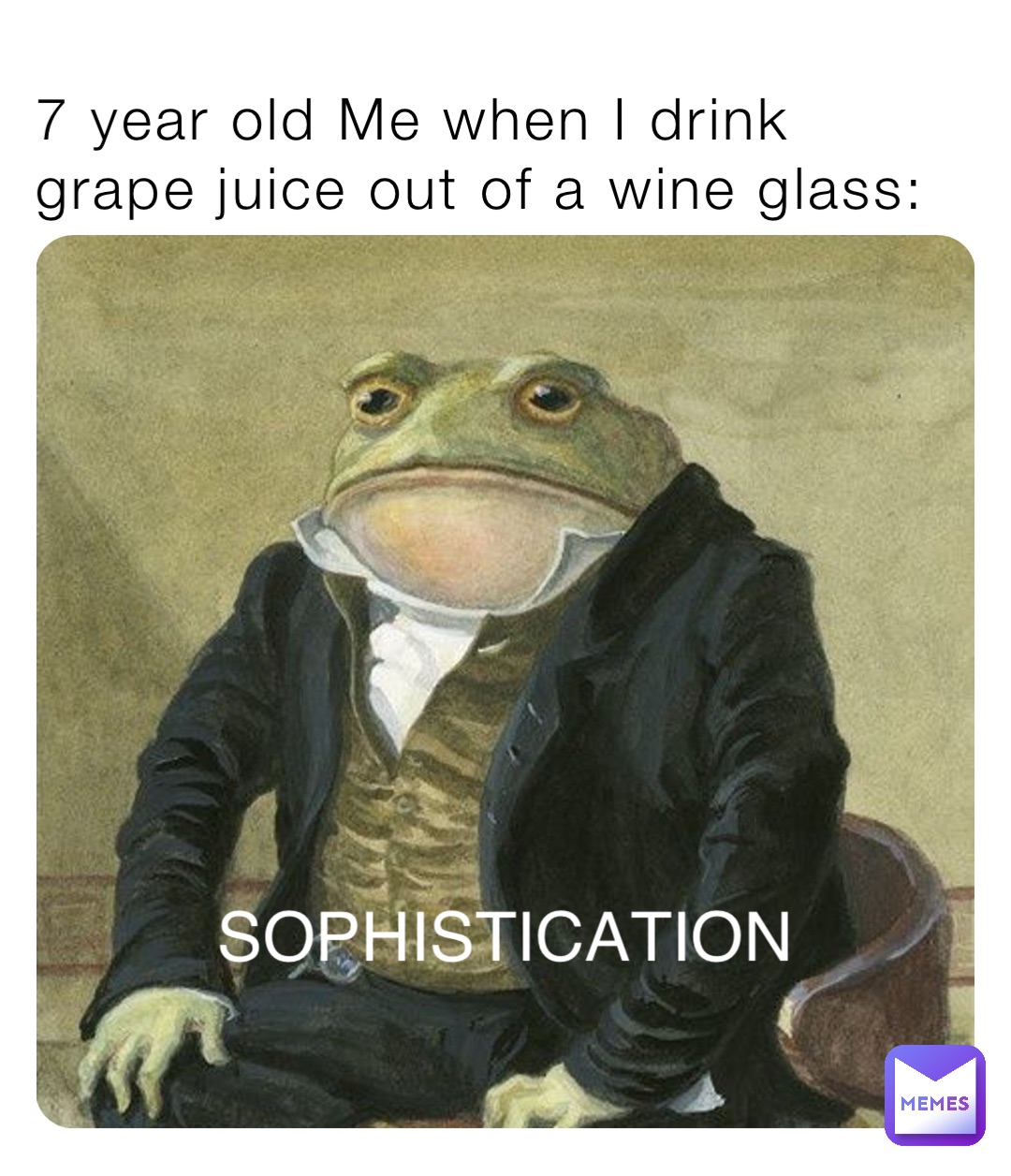 7 year old Me when I drink grape juice out of a wine glass: SOPHISTICATION