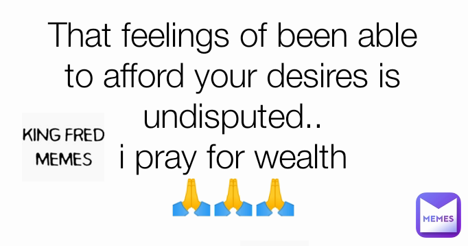 That feelings of been able to afford your desires is undisputed..
i pray for wealth
🙏🙏🙏