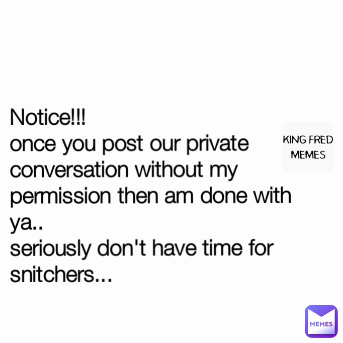 Notice!!!
once you post our private conversation without my permission then am done with ya..
seriously don't have time for snitchers...