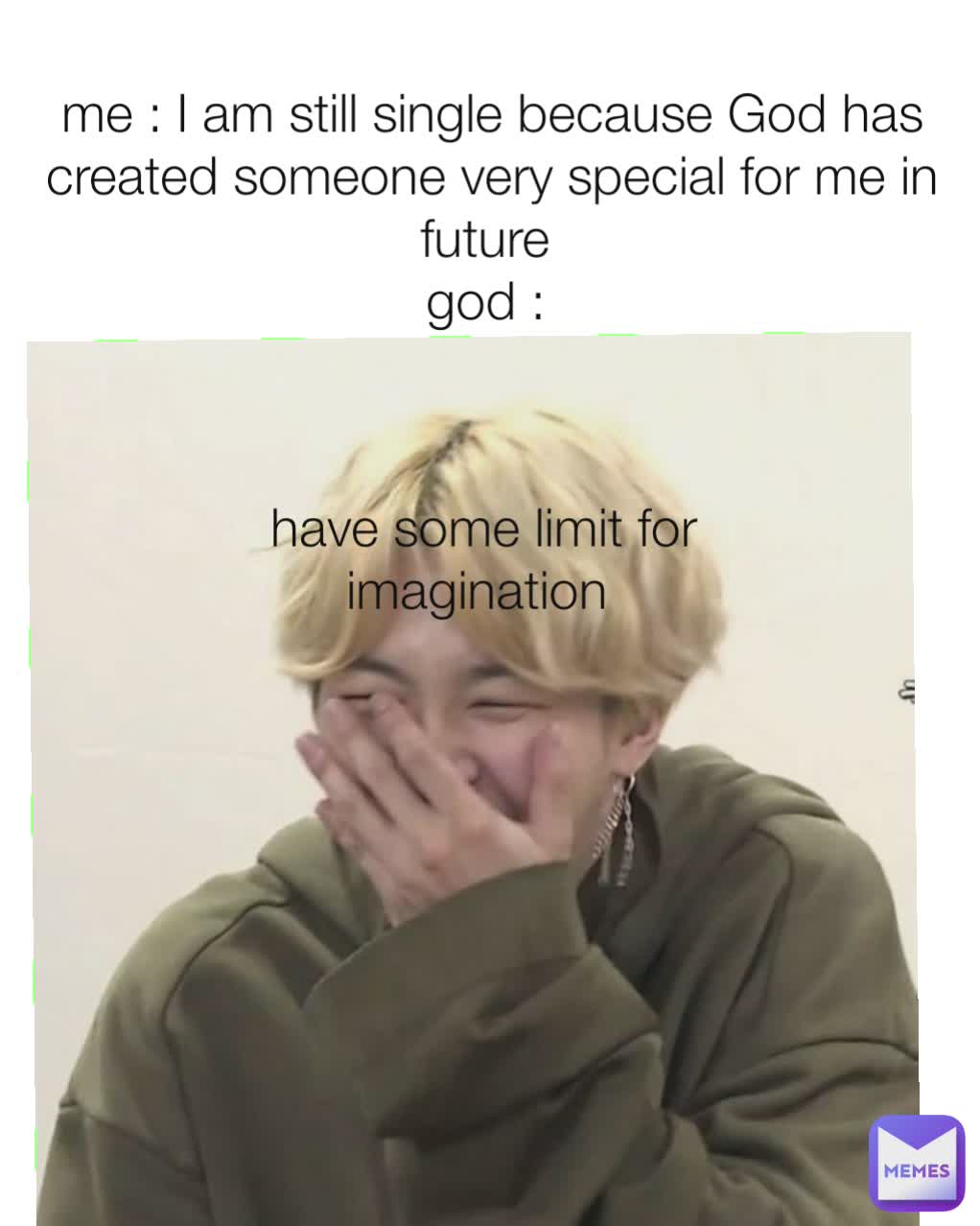 
me : I am still single because God has created someone very special for me in future 
god : 

 have some limit for imagination 