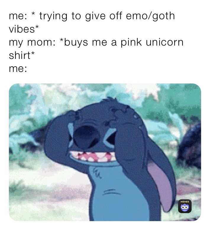 me: * trying to give off emo/goth vibes*
my mom: *buys me a pink unicorn shirt*
me: