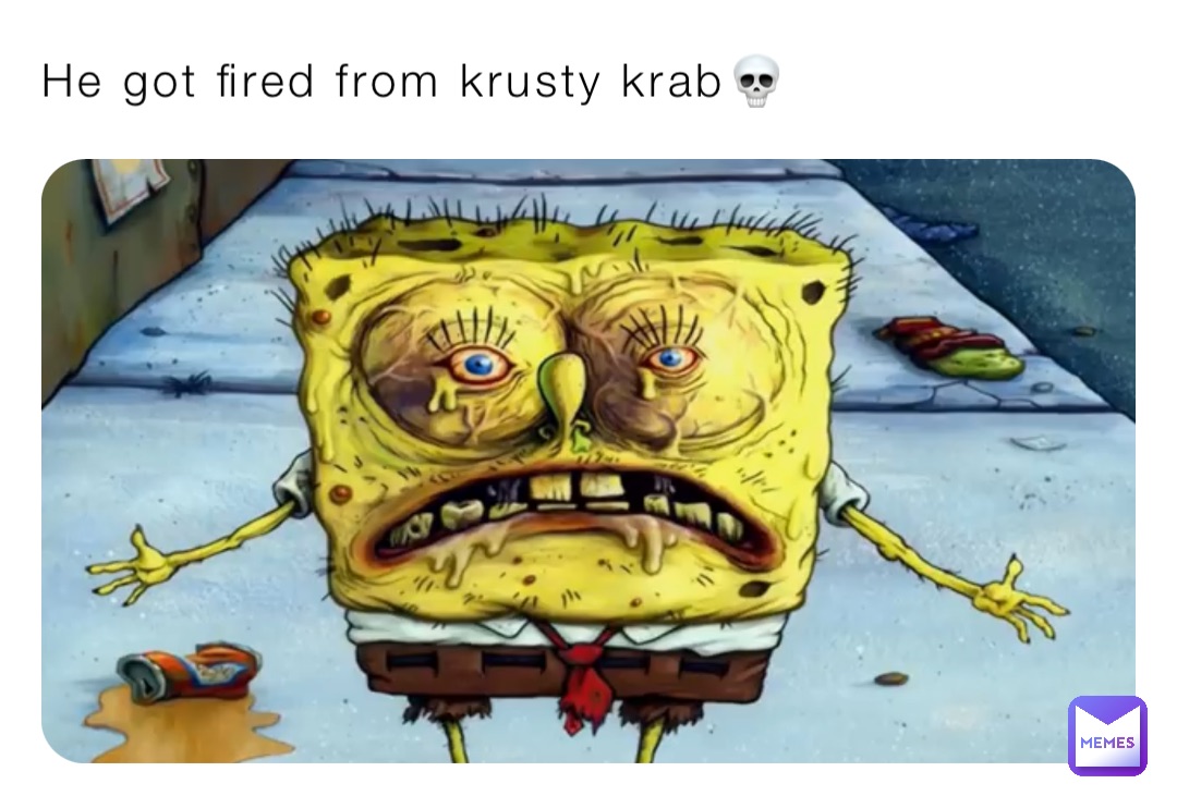 He got fired from krusty krab💀 | @ygydmdcdx9 | Memes