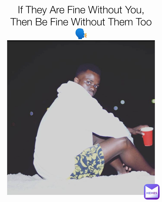 If They Are Fine Without You, Then Be Fine Without Them Too🗣️