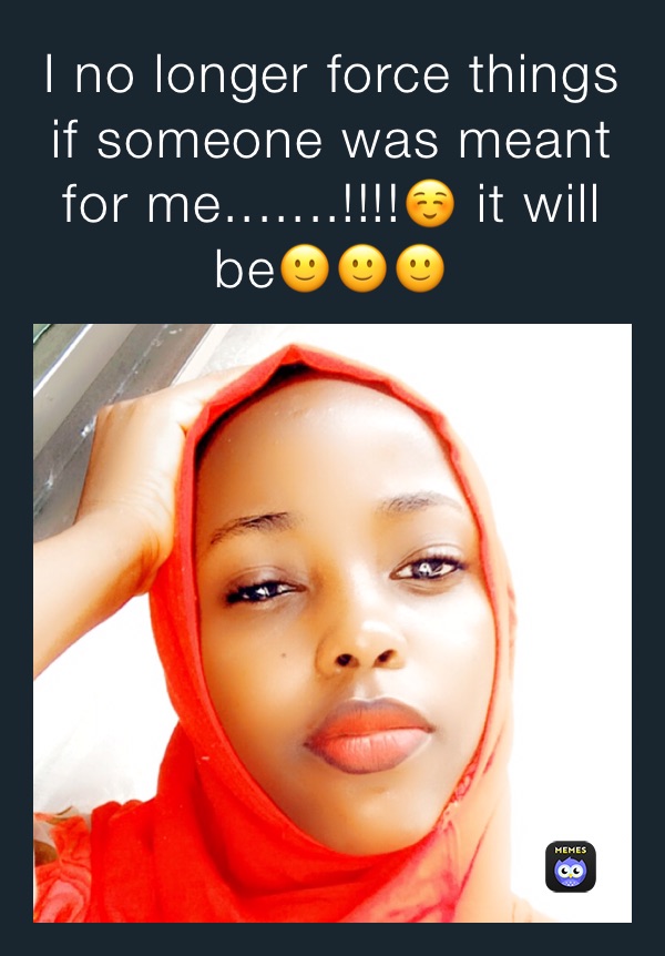 I no longer force things if someone was meant for me.......!!!!☺️ it will be🙂🙂🙂
