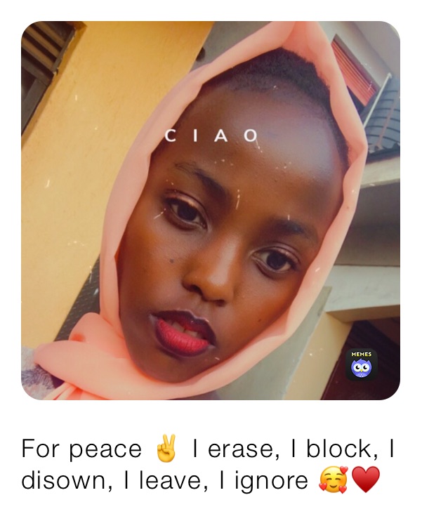For peace ✌️ I erase, I block, I disown, I leave, I ignore 🥰♥️