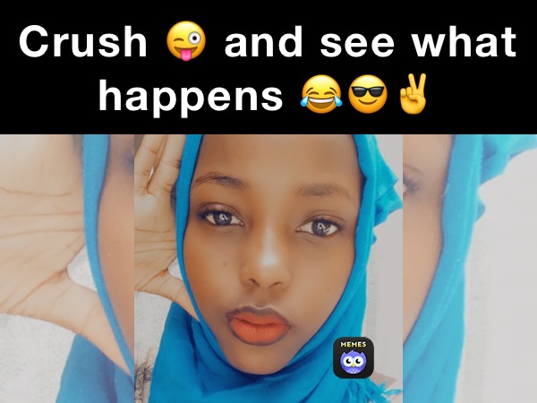 Crush 😜 and see what happens 😂😎✌️