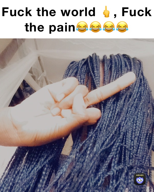 Fuck the world 🖕, Fuck the pain😂😂😂😂