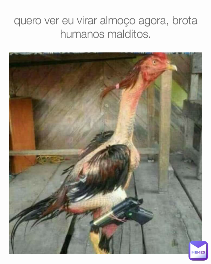 quero ver eu virar almoço agora, brota humanos malditos.