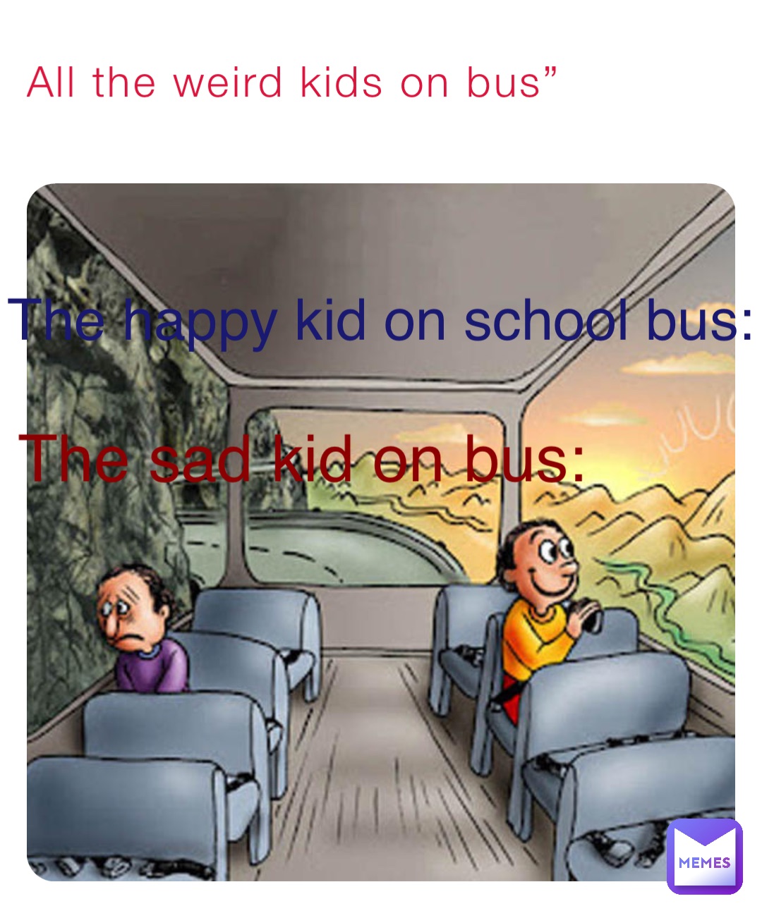 All the weird kids on bus” The happy kid on school bus: The sad kid on bus:
