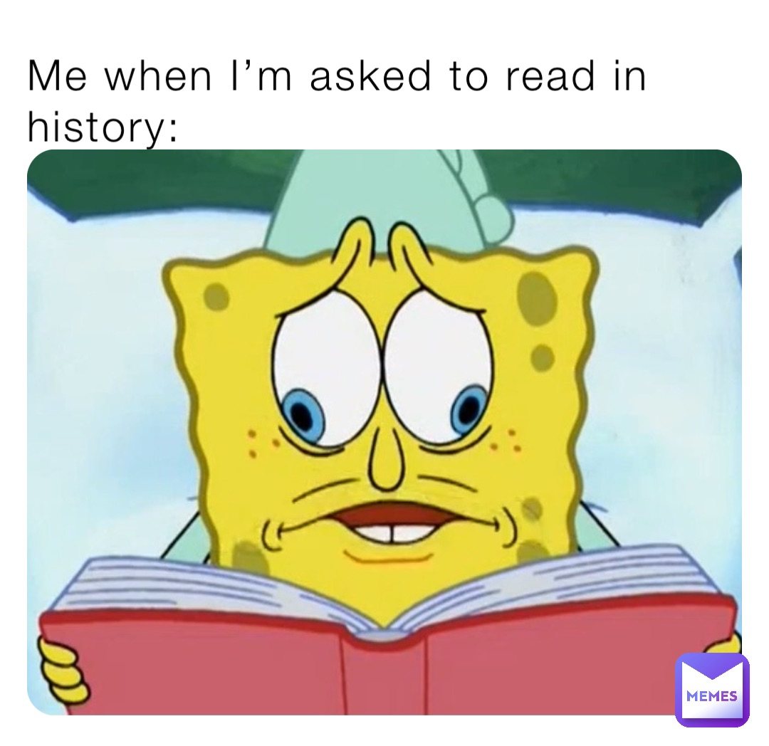 Me when I’m asked to read in history: