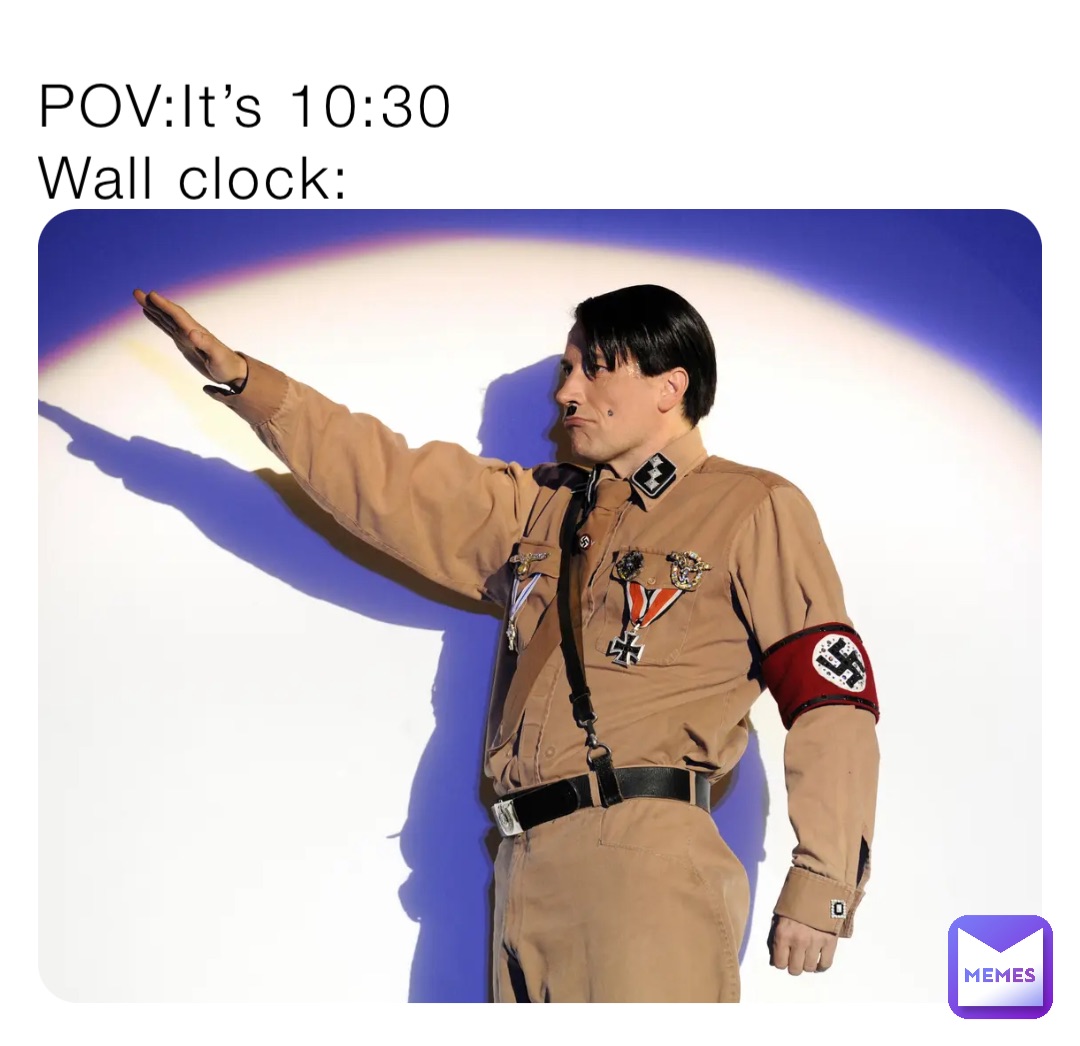 POV:It’s 10:30
Wall clock: