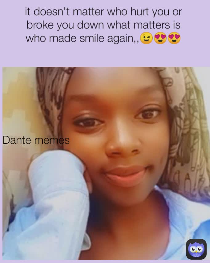 Dante memes Dante Memes it doesn't matter who hurt you or broke you down what matters is who made smile again,,😉😍😍