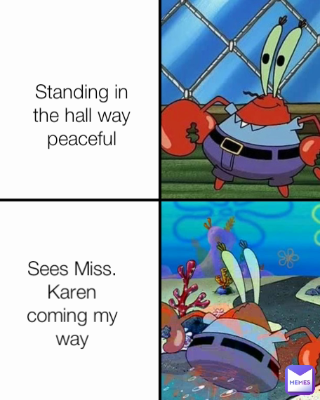 Sees Miss. Karen
 coming my 
way Standing in
the hall way
peaceful