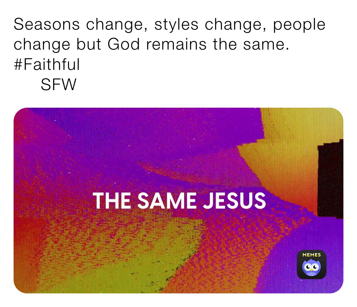 Seasons change, styles change, people change but God remains the same.
#Faithful  
     SFW