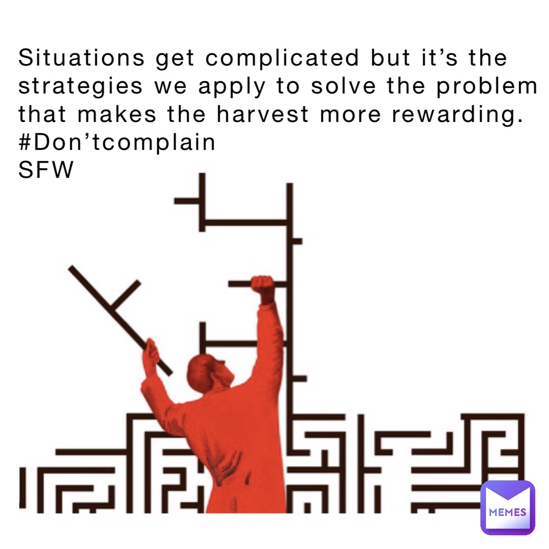 Situations get complicated but it’s the strategies we apply to solve the problem that makes the harvest more rewarding.
#Don’tcomplain
SFW