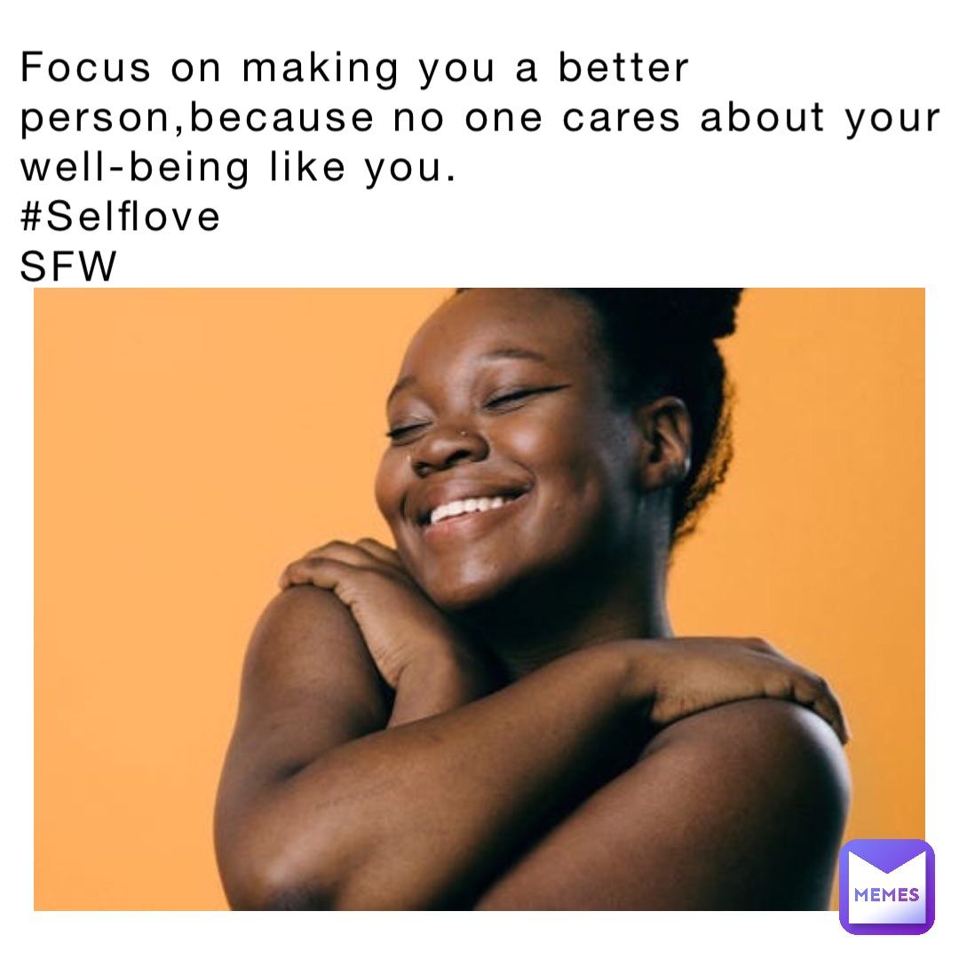 Focus on making you a better person,because no one cares about your well-being like you.
#Selflove
SFW