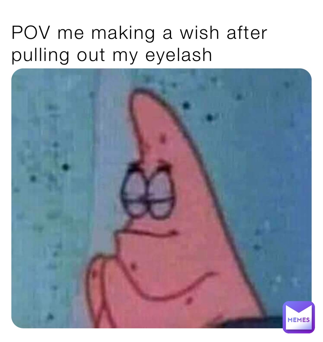 POV me making a wish after pulling out my eyelash