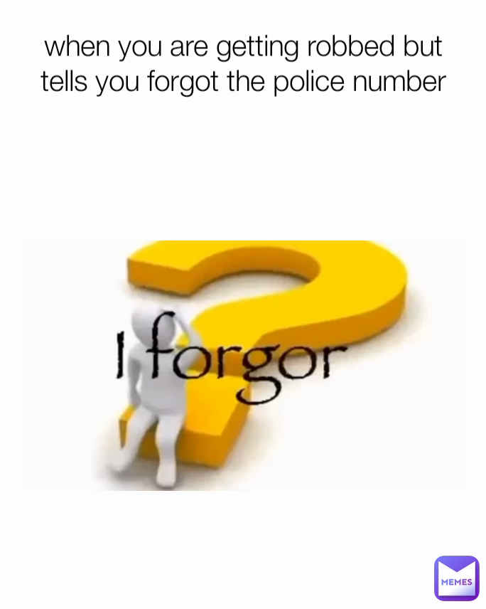 when you are getting robbed but tells you forgot the police number