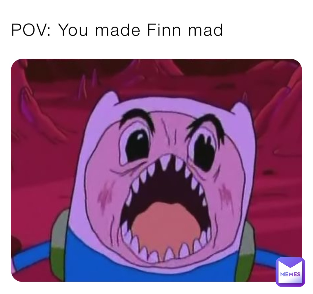 POV: You made Finn mad