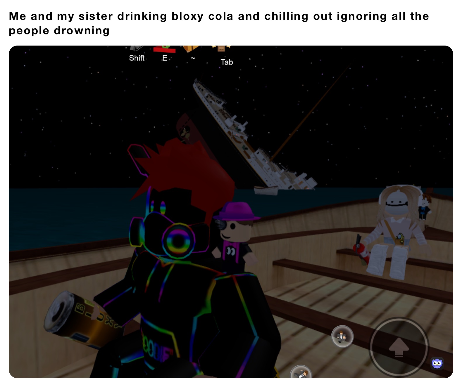 Me and my sister drinking bloxy cola and chilling out ignoring all the people drowning