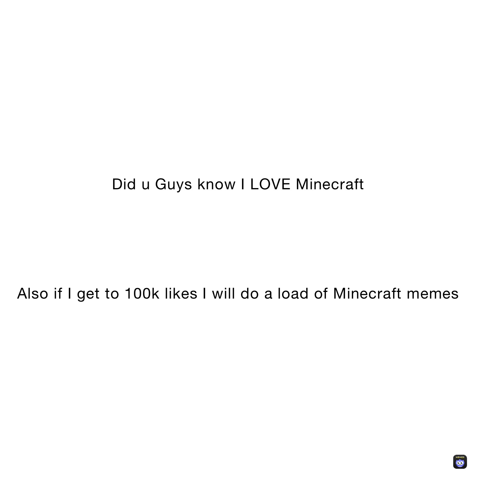 Did u Guys know I LOVE Minecraft





Also if I get to 100k likes I will do a load of Minecraft memes