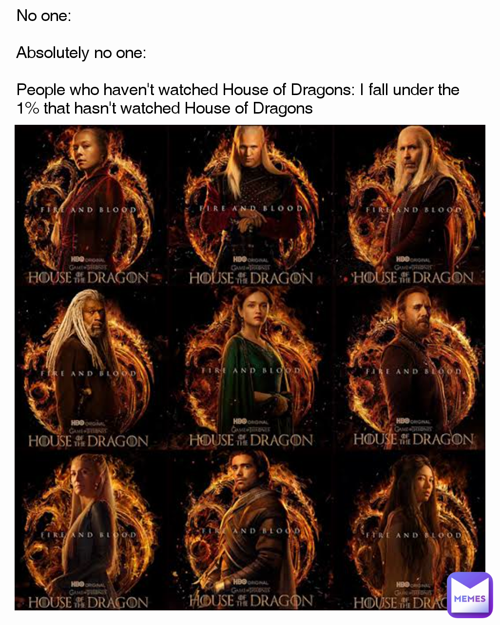 No one:

Absolutely no one:

People who haven't watched House of Dragons: I fall under the 1% that hasn't watched House of Dragons 