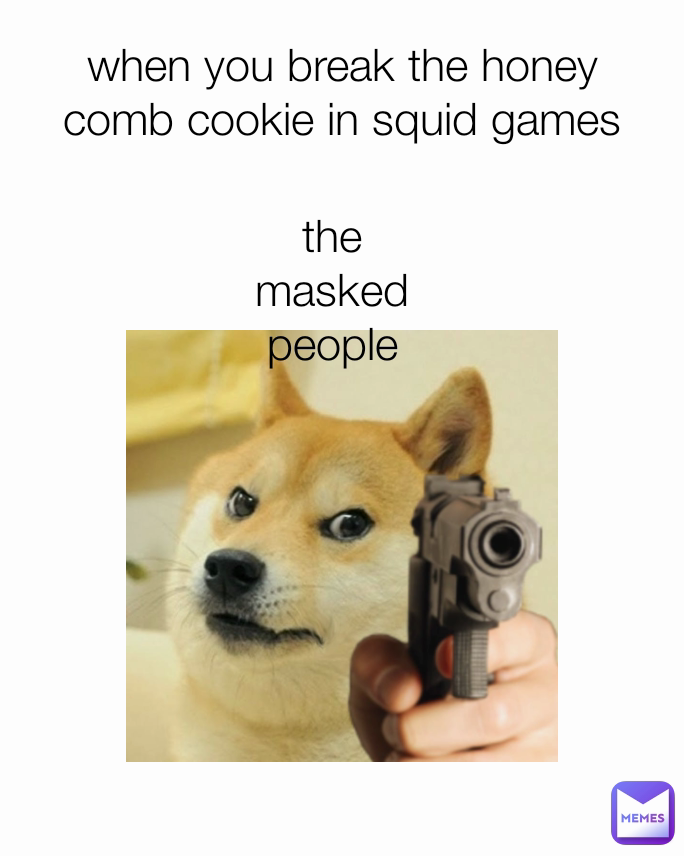 when you break the honey comb cookie in squid games
 the masked people