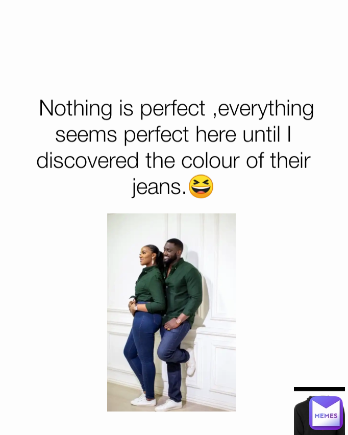  Nothing is perfect ,everything seems perfect here until I discovered the colour of their jeans.😆