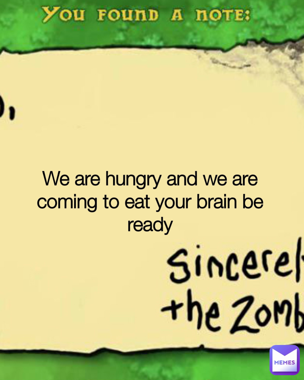 We are hungry and we are coming to eat your brain be ready ...