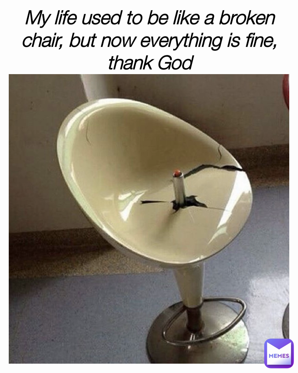 My life used to be like a broken chair, but now everything is fine, thank God