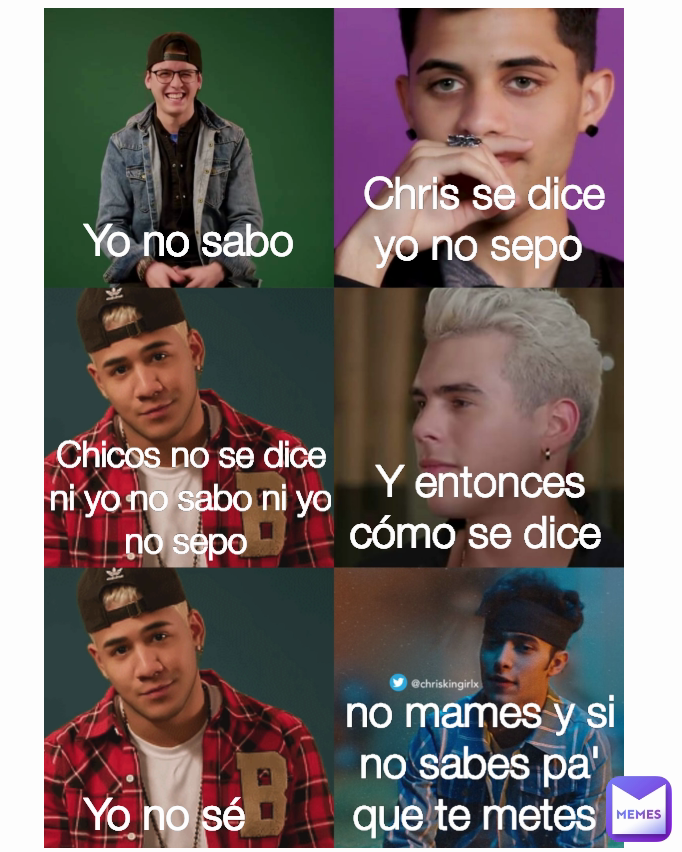 Yo no sabo  no mames y si no sabes pa' que te metes  Yo no sé  Chris se dice yo no sepo  Type Text Y entonces cómo se dice  Chicos no se dice ni yo no sabo ni yo no sepo 