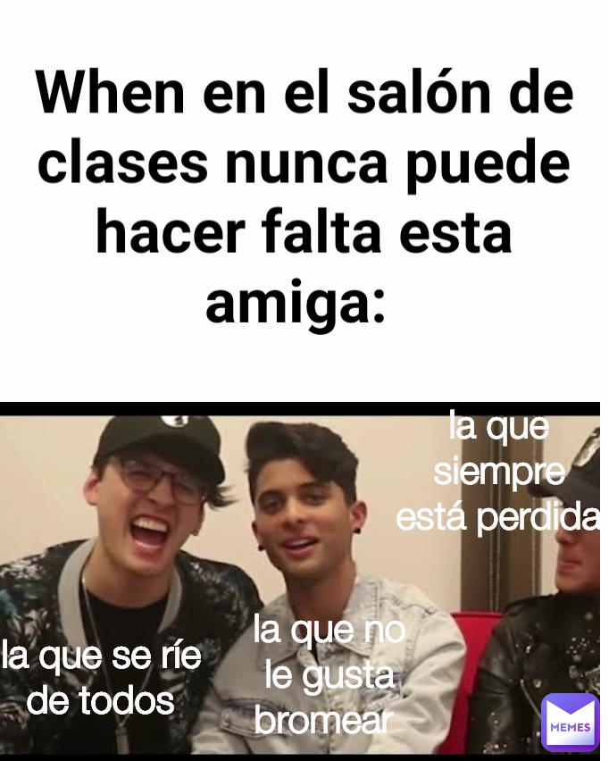 la que no le gusta bromear  la que siempre está perdida la que se ríe de todos When en el salón de clases nunca puede hacer falta esta amiga: 