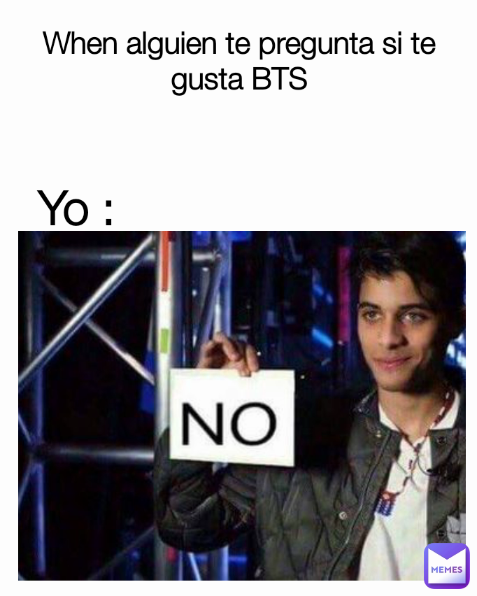 When alguien te pregunta si te gusta BTS Yo : 