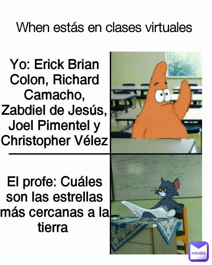 El profe: Cuáles son las estrellas más cercanas a la tierra  When estás en clases virtuales  Yo: Erick Brian Colon, Richard Camacho, Zabdiel de Jesús, Joel Pimentel y Christopher Vélez