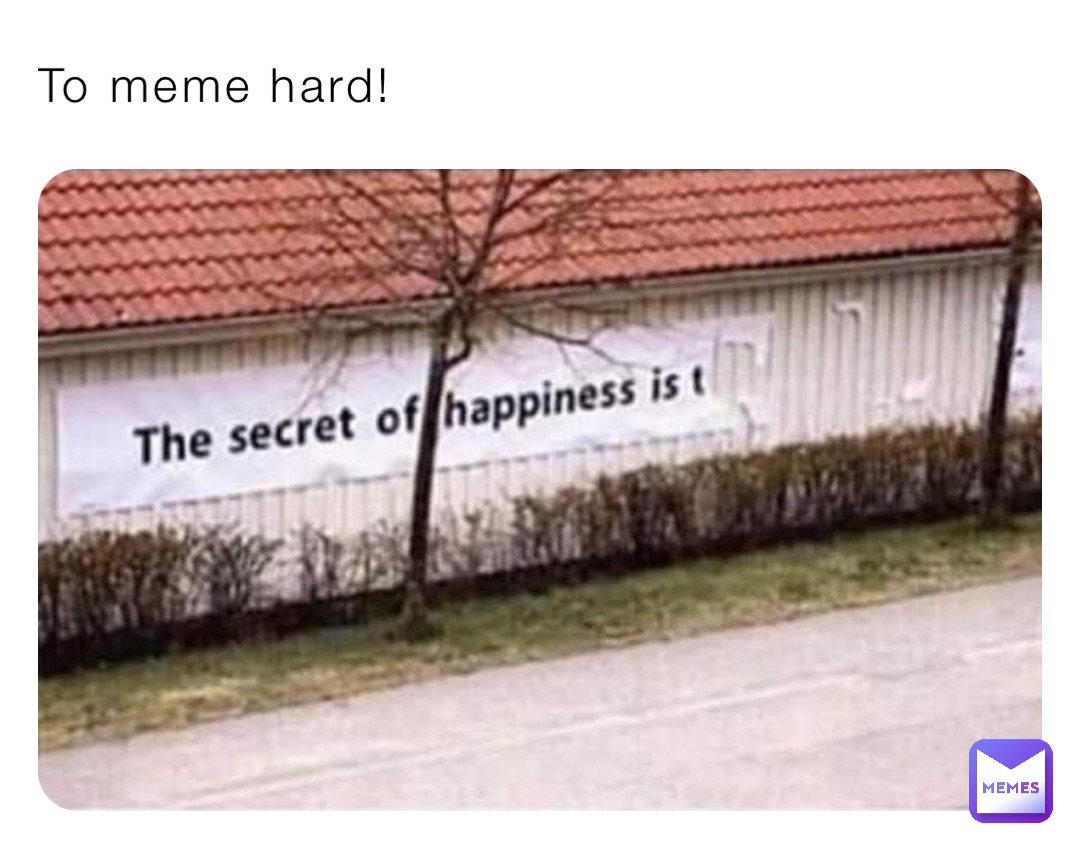 To meme hard!