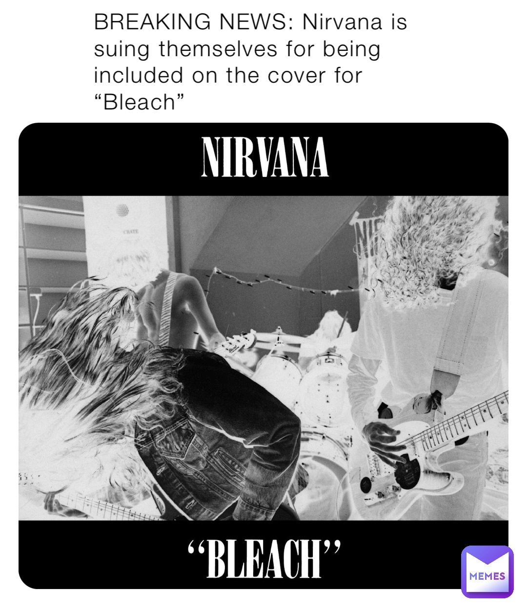 BREAKING NEWS: Nirvana is suing themselves for being included on the cover for “Bleach”